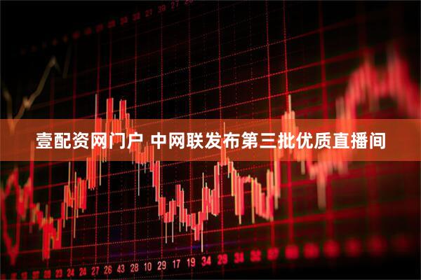 壹配资网门户 中网联发布第三批优质直播间
