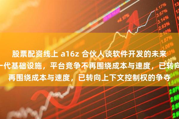 股票配资线上 a16z 合伙人谈软件开发的未来——AI 模型正成为下一代基础设施，平台竞争不再围绕成本与速度，已转向上下文控制权的争夺