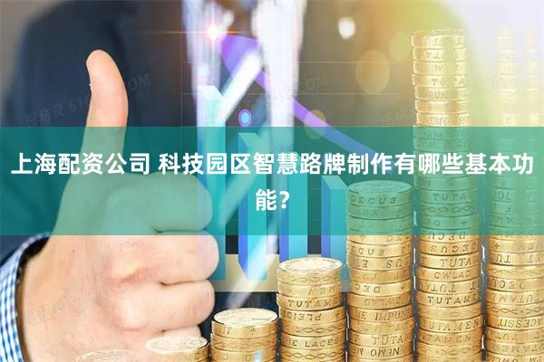 上海配资公司 科技园区智慧路牌制作有哪些基本功能？
