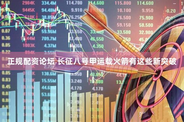 正规配资论坛 长征八号甲运载火箭有这些新突破